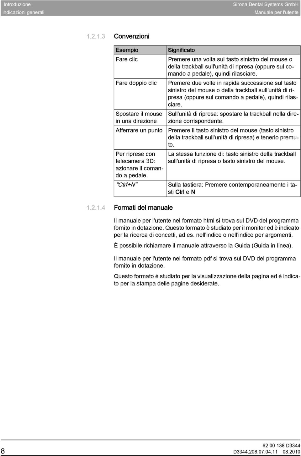 Premere due volte in rapida successione sul tasto sinistro del mouse o della trackball sull'unità di ripresa (oppure sul comando a pedale), quindi rilasciare.