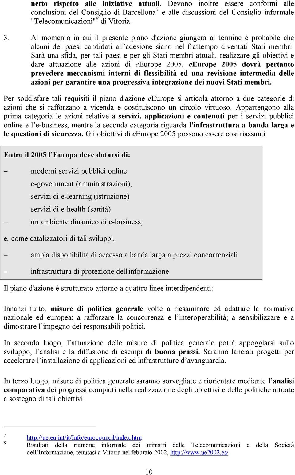 Sarà una sfida, per tali paesi e per gli Stati membri attuali, realizzare gli obiettivi e dare attuazione alle azioni di eeurope 2005.