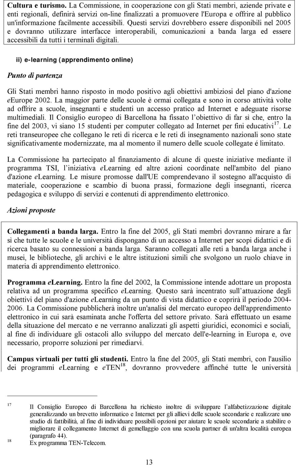 accessibili. Questi servizi dovrebbero essere disponibili nel 2005 e dovranno utilizzare interfacce interoperabili, comunicazioni a banda larga ed essere accessibili da tutti i terminali digitali.