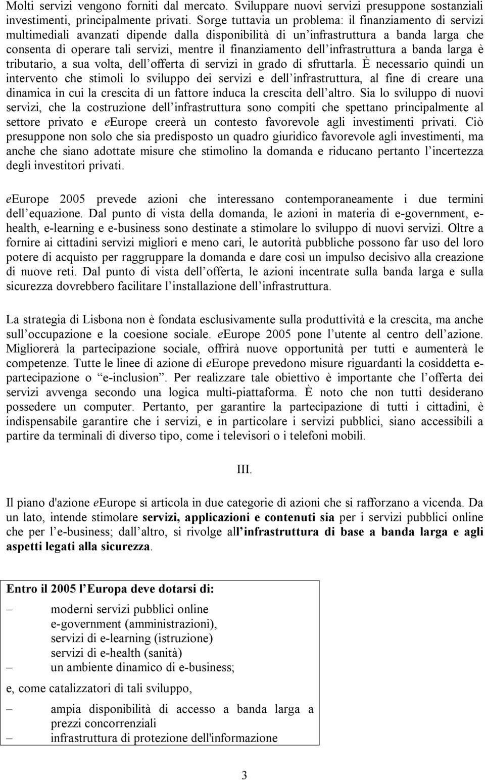 finanziamento dell infrastruttura a banda larga è tributario, a sua volta, dell offerta di servizi in grado di sfruttarla.