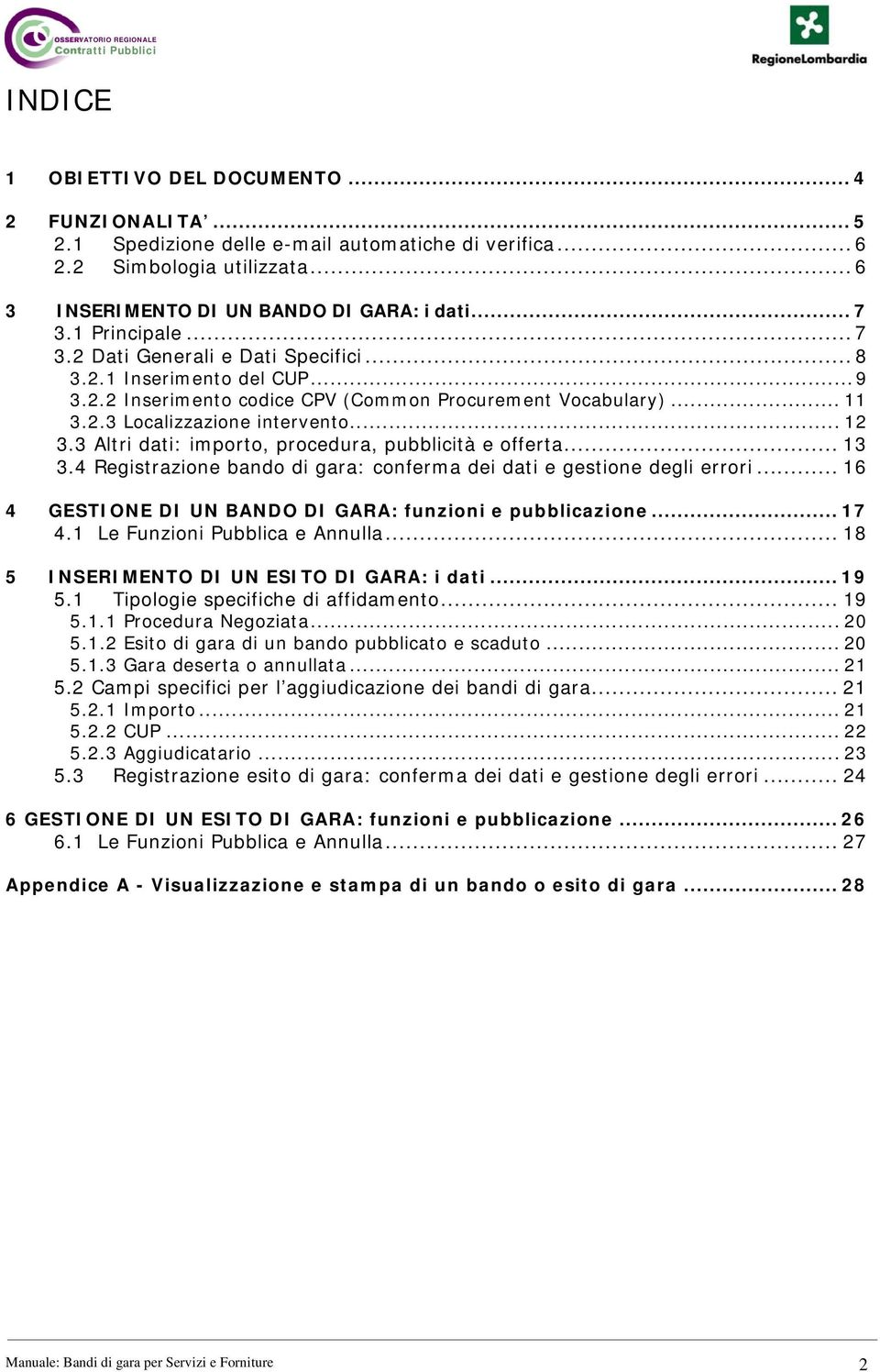 3 Altri dati: importo, procedura, pubblicità e offerta... 13 3.4 Registrazione bando di gara: conferma dei dati e gestione degli errori... 16 4 GESTIONE DI UN BANDO DI GARA: funzioni e pubblicazione.