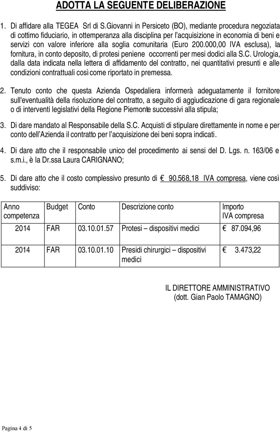 comunitaria (Euro 200.000,00 IVA esclusa), la fornitura, in conto deposito, di protesi peniene occorrenti per mesi dodici alla S.C.