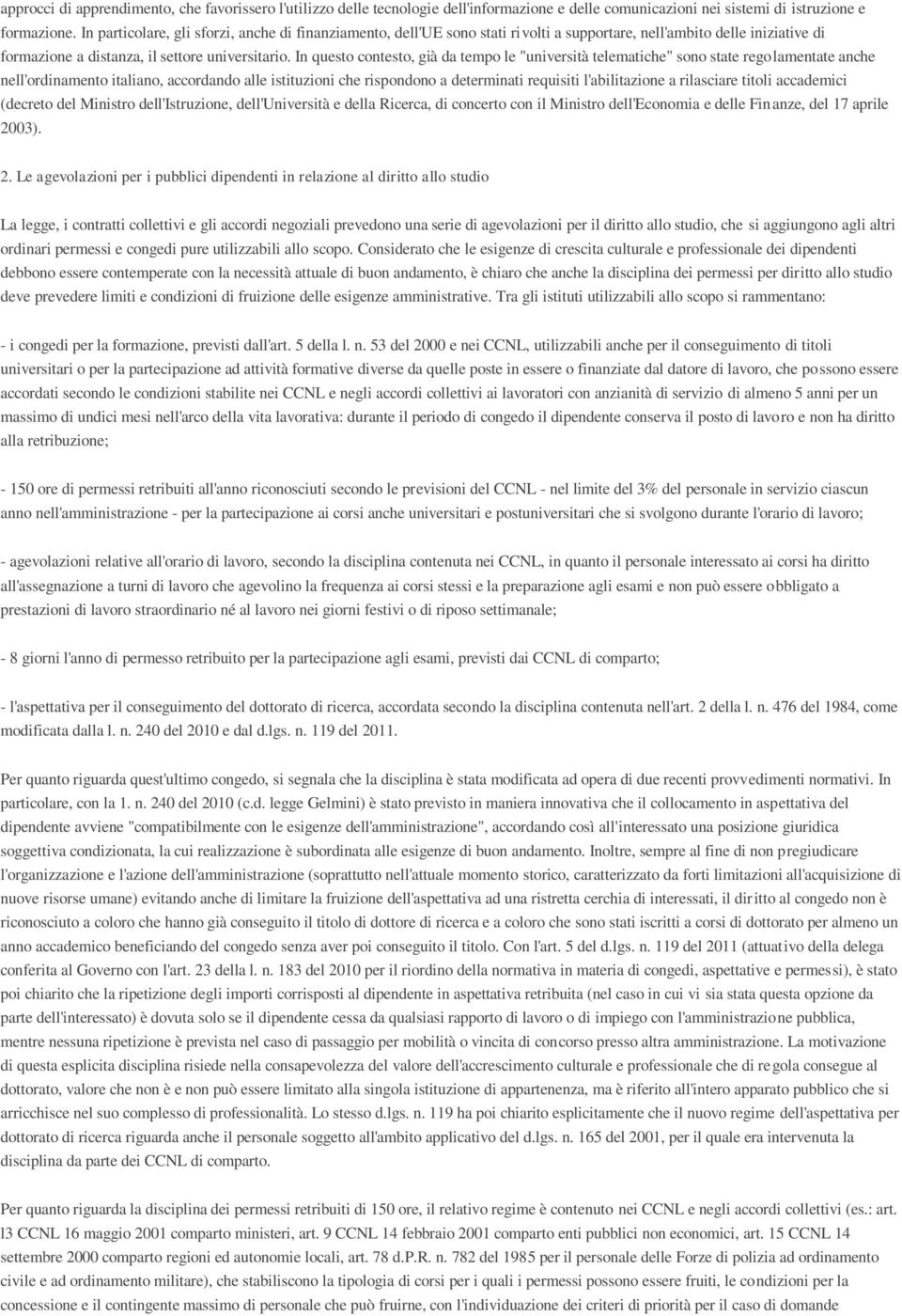 In questo contesto, già da tempo le "università telematiche" sono state regolamentate anche nell'ordinamento italiano, accordando alle istituzioni che rispondono a determinati requisiti