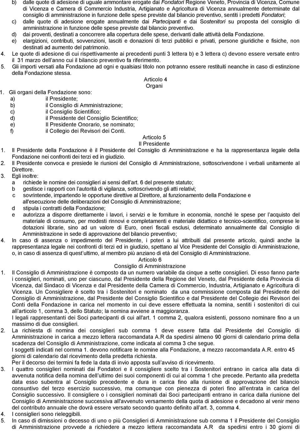 Partecipanti e dai Sostenitori su proposta del consiglio di amministrazione in funzione delle spese previste dal bilancio preventivo.