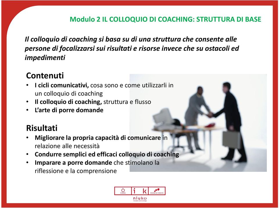 colloquio di coaching Il colloquio di coaching, struttura e flusso L arte di porre domande Risultati Migliorare la propria capacità di