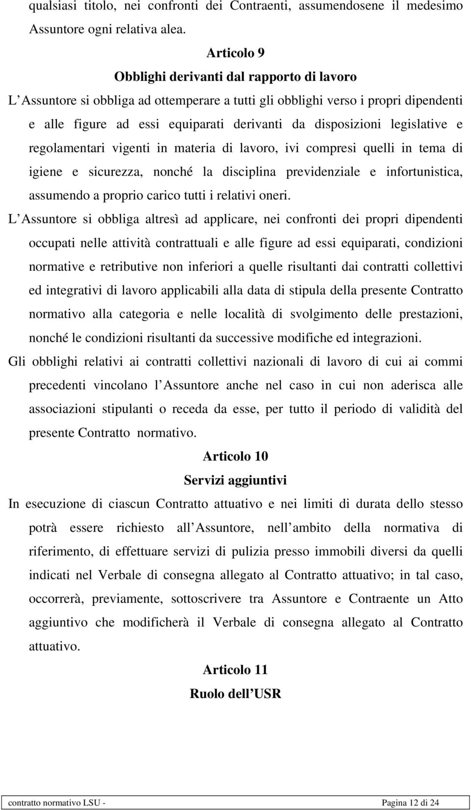 legislative e regolamentari vigenti in materia di lavoro, ivi compresi quelli in tema di igiene e sicurezza, nonché la disciplina previdenziale e infortunistica, assumendo a proprio carico tutti i