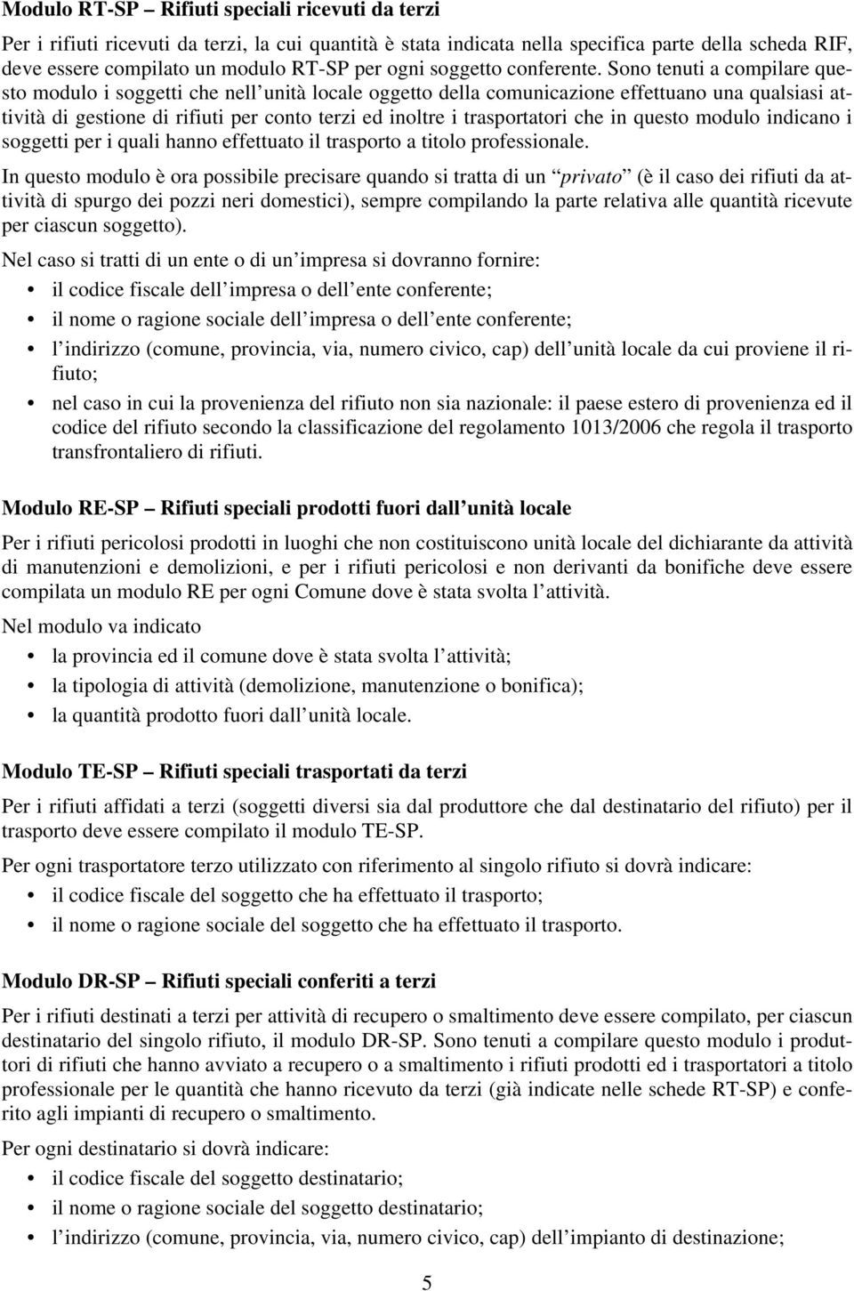 Sono tenuti a compilare questo modulo i soggetti che nell unità locale oggetto della comunicazione effettuano una qualsiasi attività di gestione di rifiuti per conto terzi ed inoltre i trasportatori