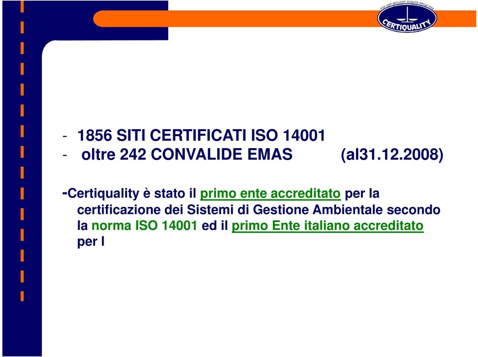 2008) -Certiquality è stato il primo ente accreditato per la certificazione dei Sistemi di Gestione Ambientale secondo la norma ISO