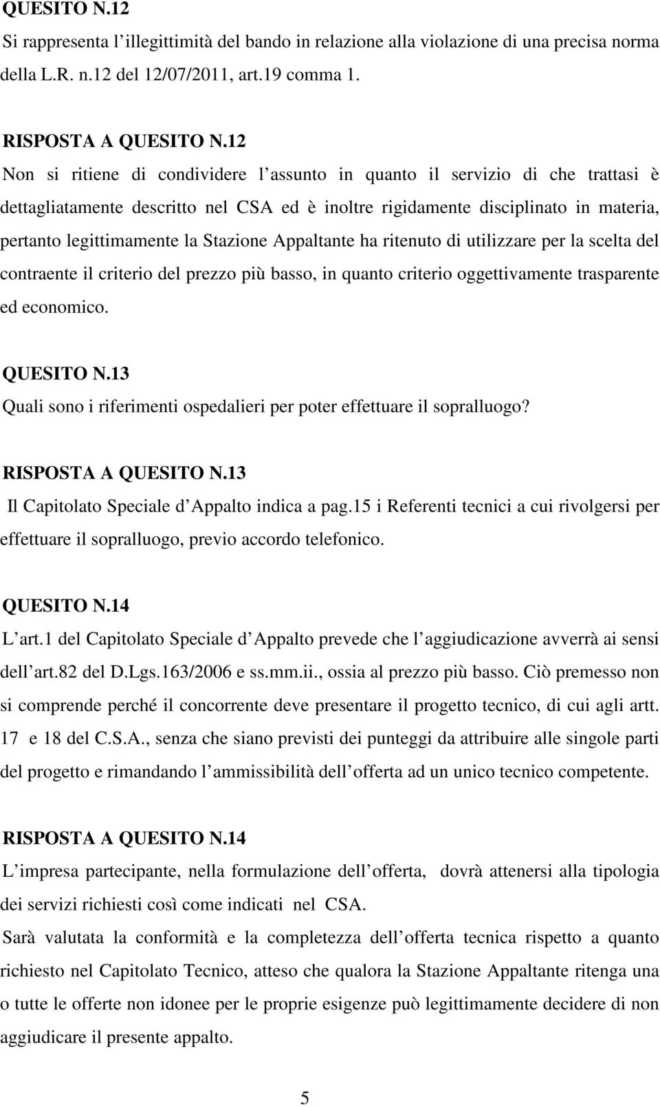 Stazione Appaltante ha ritenuto di utilizzare per la scelta del contraente il criterio del prezzo più basso, in quanto criterio oggettivamente trasparente ed economico. QUESITO N.