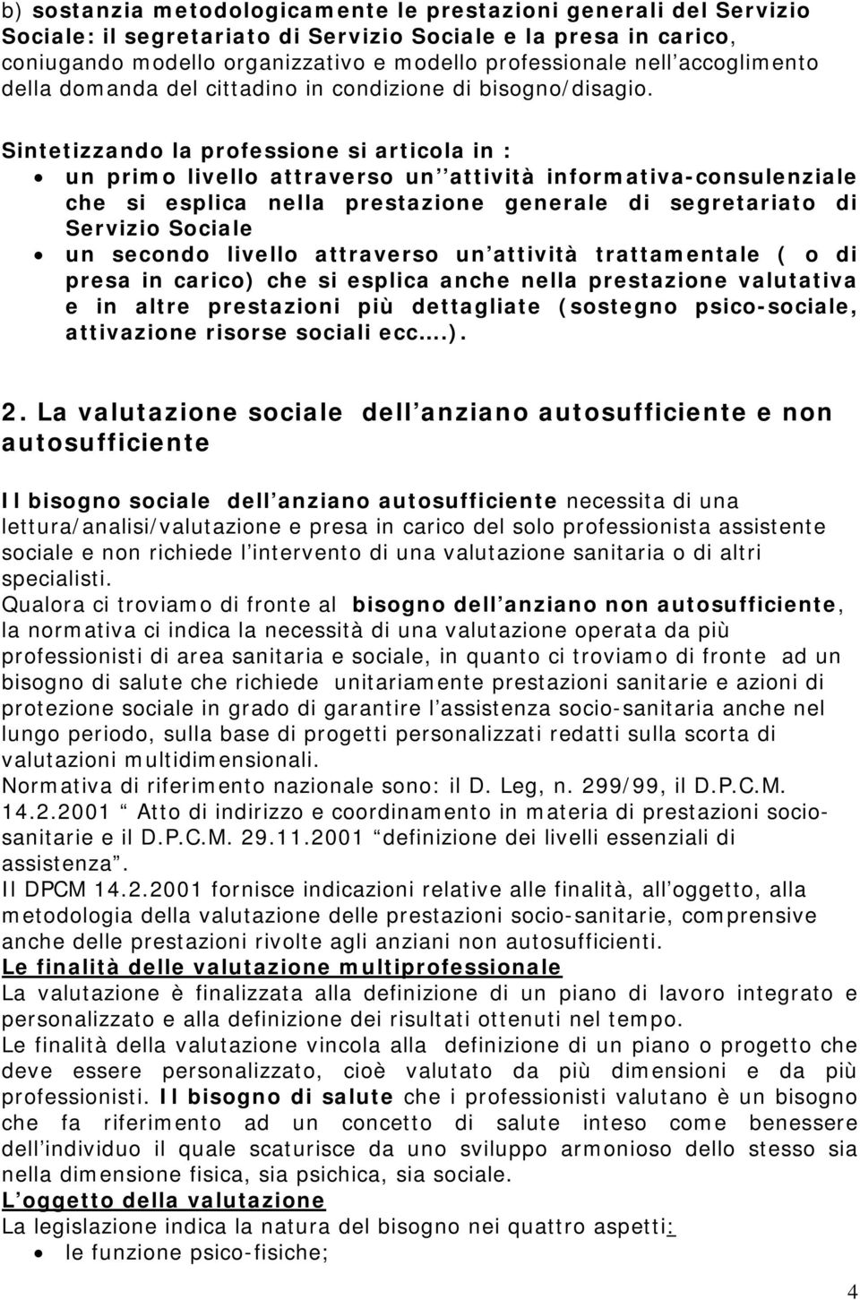 Sintetizzando la professione si articola in : un primo livello attraverso un attività informativa-consulenziale che si esplica nella prestazione generale di segretariato di Servizio Sociale un