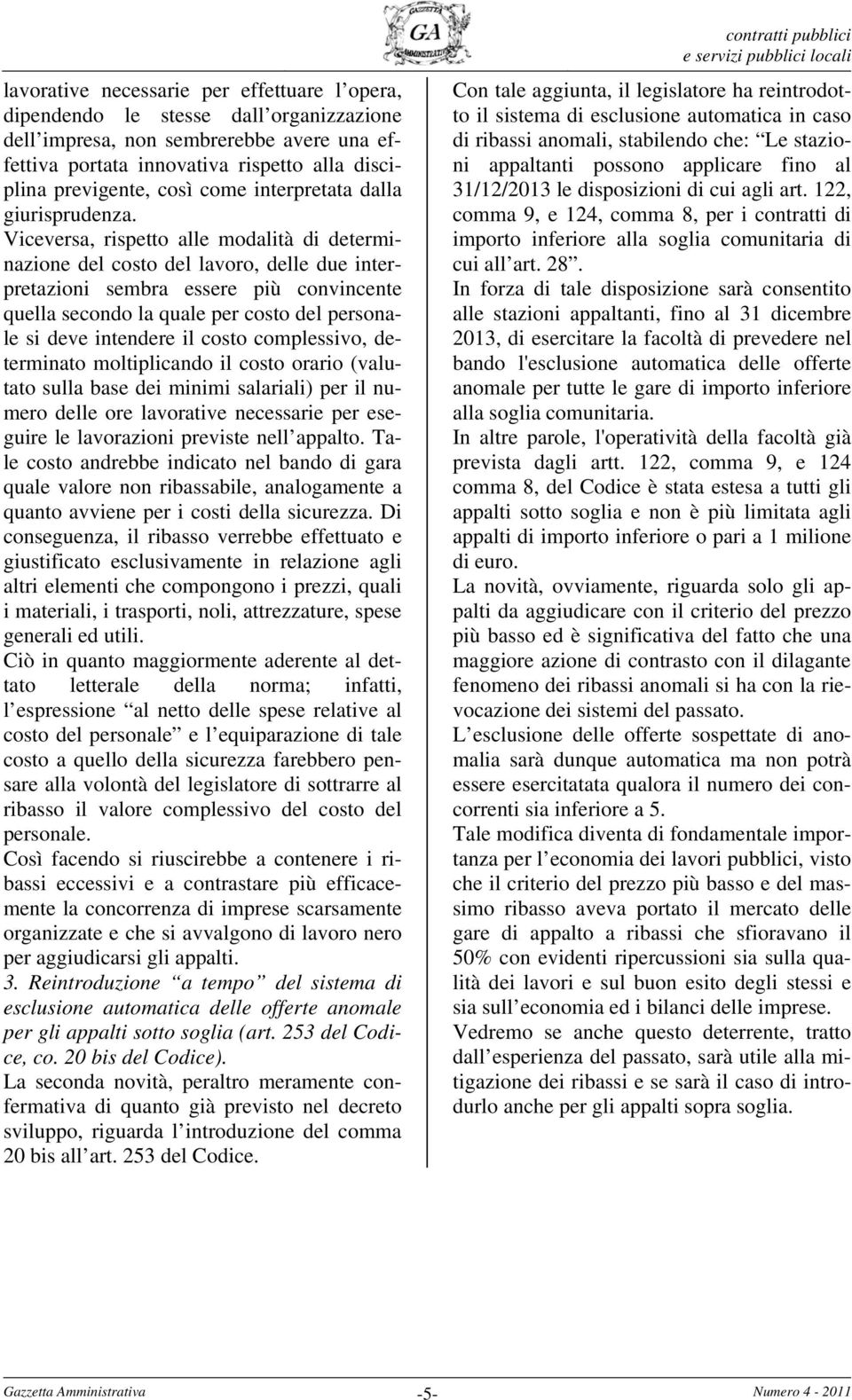 Viceversa, rispetto alle modalità di determinazione del costo del lavoro, delle due interpretazioni sembra essere più convincente quella secondo la quale per costo del personale si deve intendere il