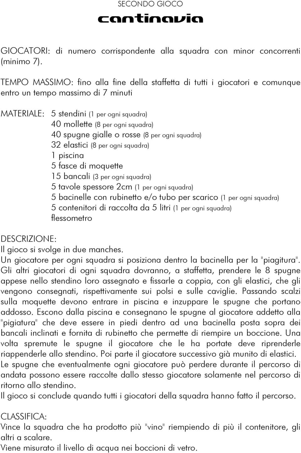 gialle o rosse (8 per ogni squadra) 32 elastici (8 per ogni squadra) 1 piscina 5 fasce di moquette 15 bancali (3 per ogni squadra) 5 tavole spessore 2cm (1 per ogni squadra) 5 bacinelle con rubinetto