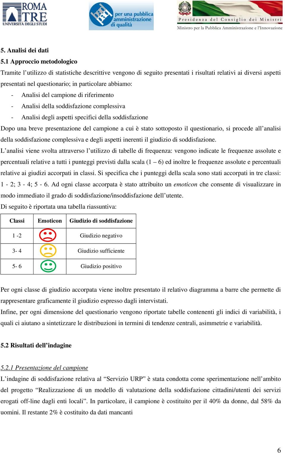 Analisi del campione di riferimento - Analisi della soddisfazione complessiva - Analisi degli aspetti specifici della soddisfazione Dopo una breve presentazione del campione a cui è stato sottoposto