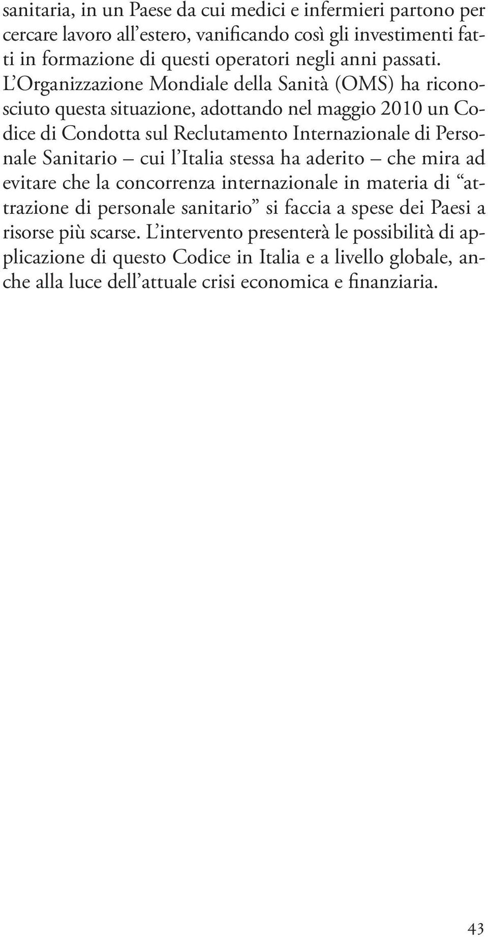 L organizzazione mondiale della sanità (oms) ha riconosciuto questa situazione, adottando nel maggio 2010 un codice di condotta sul reclutamento internazionale di personale