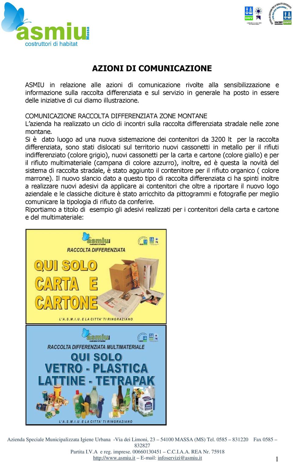 Si è dato luogo ad una nuova sistemazione dei contenitori da 3200 lt per la raccolta differenziata, sono stati dislocati sul territorio nuovi cassonetti in metallo per il rifiuti indifferenziato