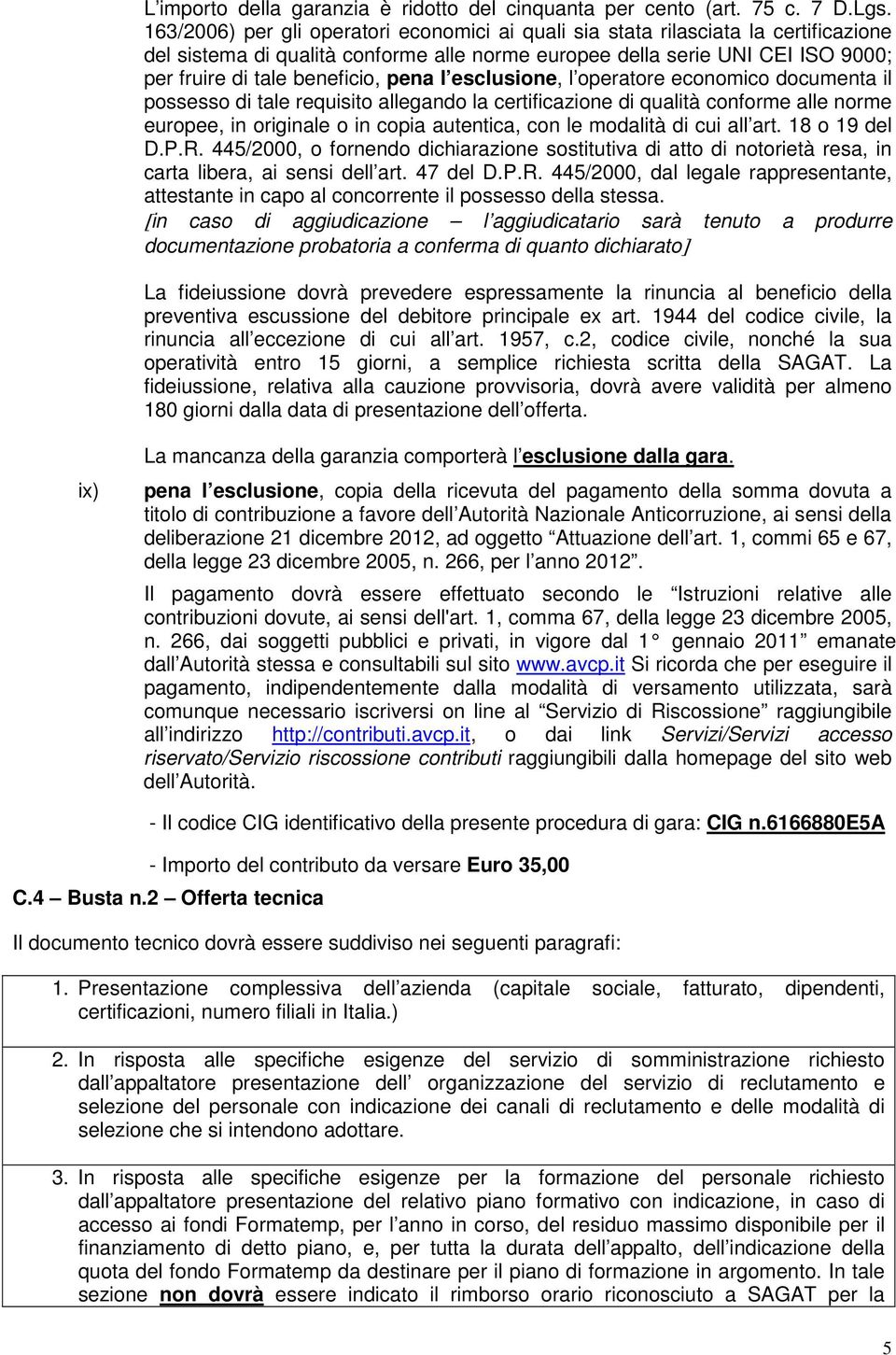 pena l esclusione, l operatore economico documenta il possesso di tale requisito allegando la certificazione di qualità conforme alle norme europee, in originale o in copia autentica, con le modalità