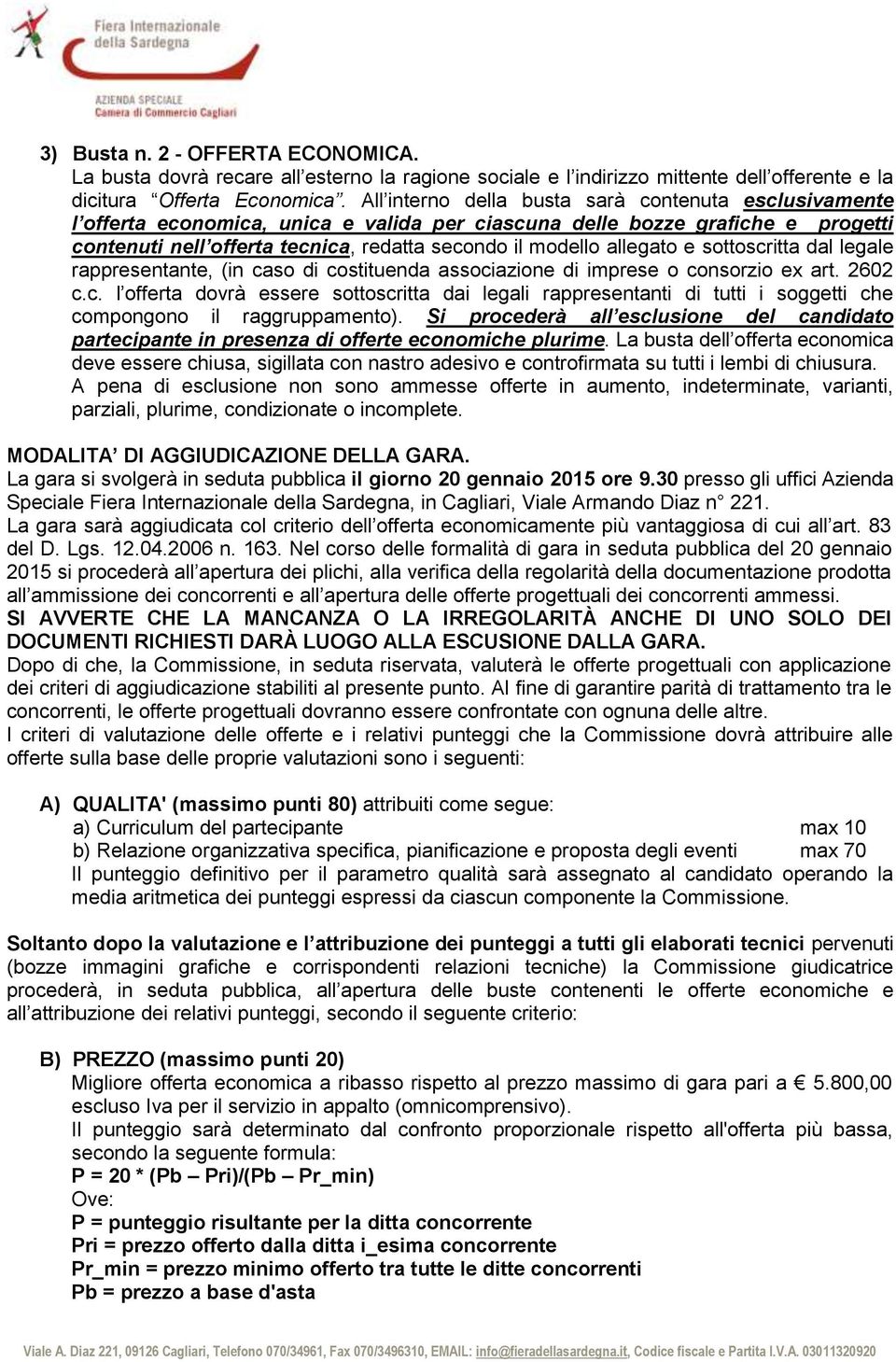 allegato e sottoscritta dal legale rappresentante, (in caso di costituenda associazione di imprese o consorzio ex art. 2602 c.c. l offerta dovrà essere sottoscritta dai legali rappresentanti di tutti i soggetti che compongono il raggruppamento).