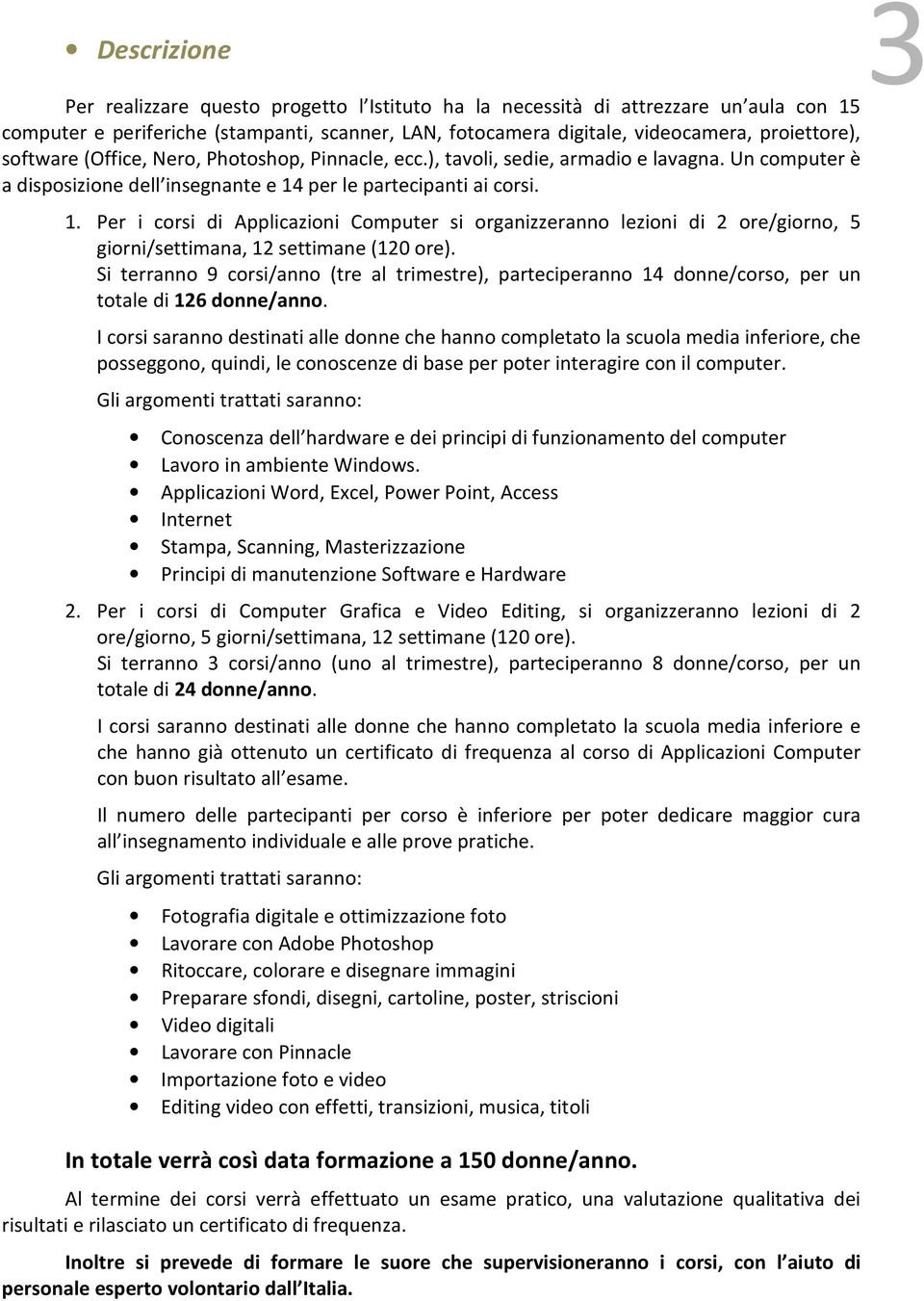 Per i corsi di Applicazioni Computer si organizzeranno lezioni di 2 ore/giorno, 5 giorni/settimana, 12 settimane (120 ore).