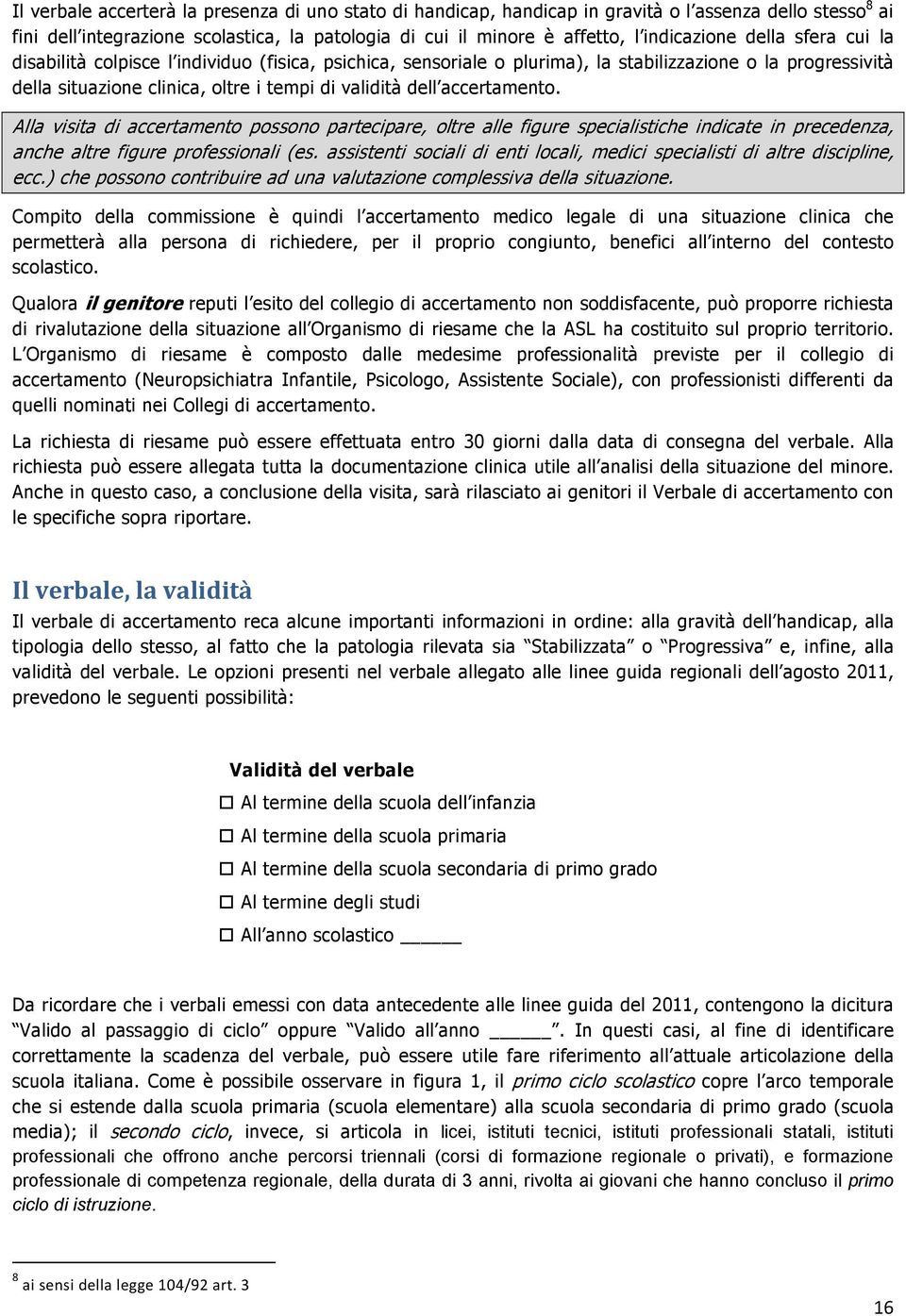 accertamento. Alla visita di accertamento possono partecipare, oltre alle figure specialistiche indicate in precedenza, anche altre figure professionali (es.