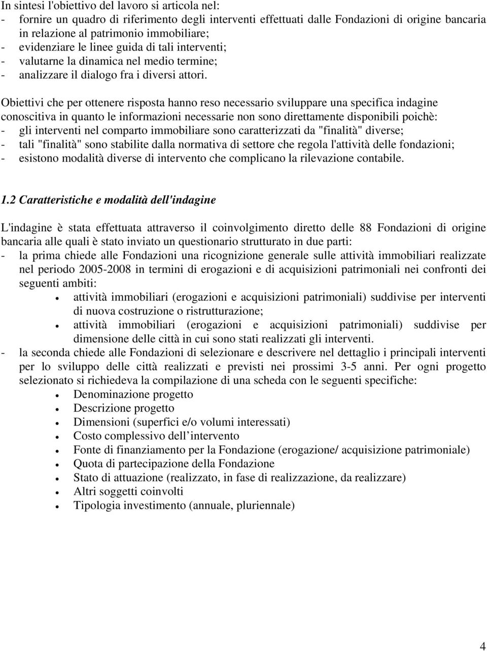 Obiettivi che per ottenere risposta hanno reso necessario sviluppare una specifica indagine conoscitiva in quanto le informazioni necessarie non sono direttamente disponibili poichè: - gli interventi