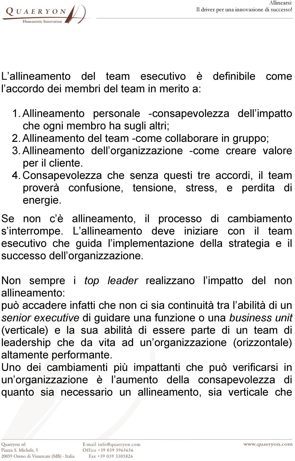 Consapevolezza che senza questi tre accordi, il team proverà confusione, tensione, stress, e perdita di energie. Se non c è allineamento, il processo di cambiamento s interrompe.