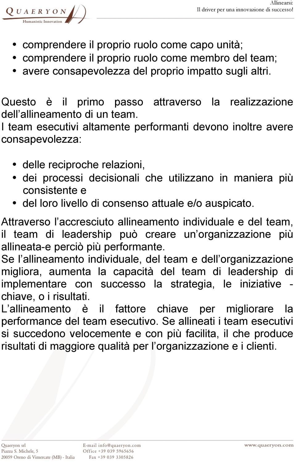 I team esecutivi altamente performanti devono inoltre avere consapevolezza: delle reciproche relazioni, dei processi decisionali che utilizzano in maniera più consistente e del loro livello di