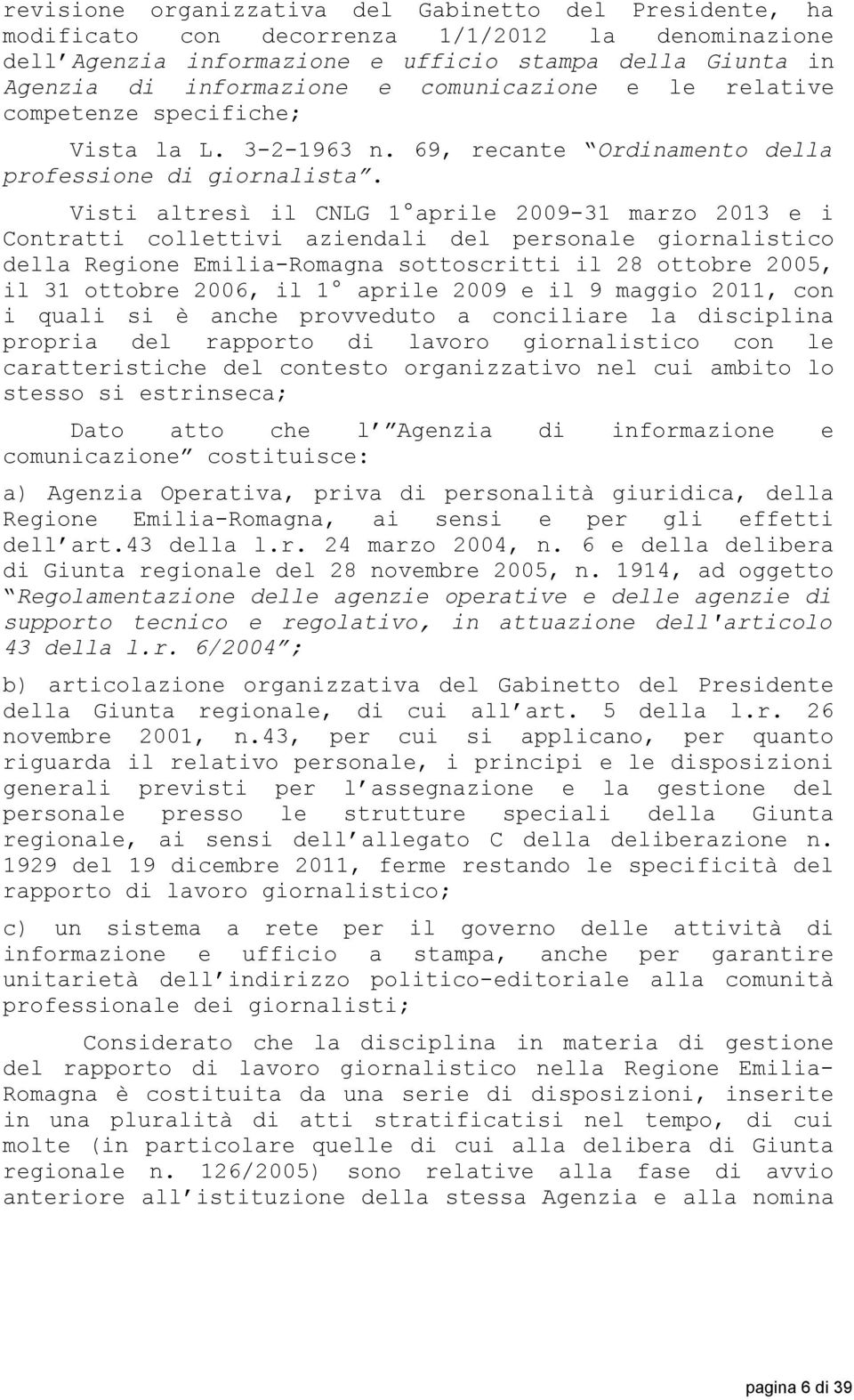 Visti altresì il CNLG 1 aprile 2009-31 marzo 2013 e i Contratti collettivi aziendali del personale giornalistico della Regione Emilia-Romagna sottoscritti il 28 ottobre 2005, il 31 ottobre 2006, il 1