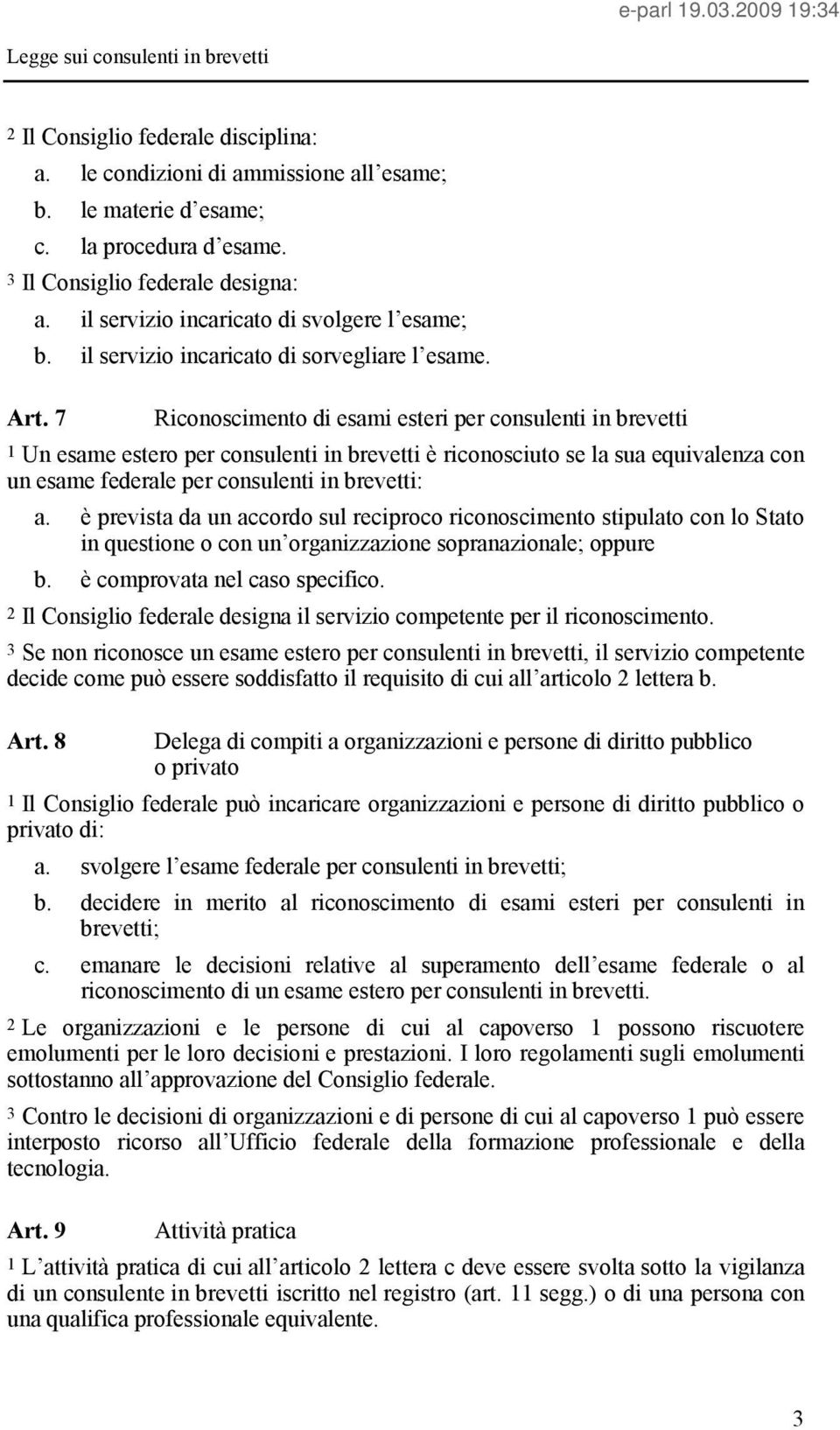 7 Riconoscimento di esami esteri per consulenti in brevetti 1 Un esame estero per consulenti in brevetti è riconosciuto se la sua equivalenza con un esame federale per consulenti in brevetti: a.