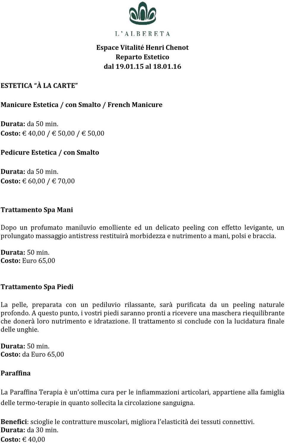 mani, polsi e braccia. Costo: Euro 65,00 Trattamento Spa Piedi La pelle, preparata con un pediluvio rilassante, sarà purificata da un peeling naturale profondo.