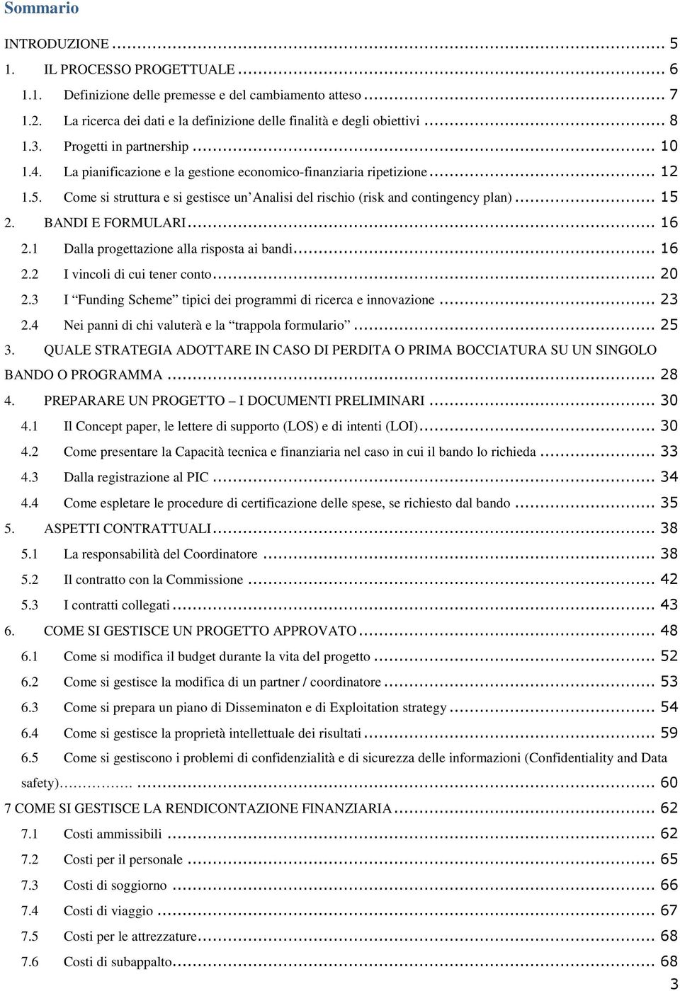 Come si struttura e si gestisce un Analisi del rischio (risk and contingency plan)... 15 2. BANDI E FORMULARI... 16 2.1 Dalla progettazione alla risposta ai bandi... 16 2.2 I vincoli di cui tener conto.