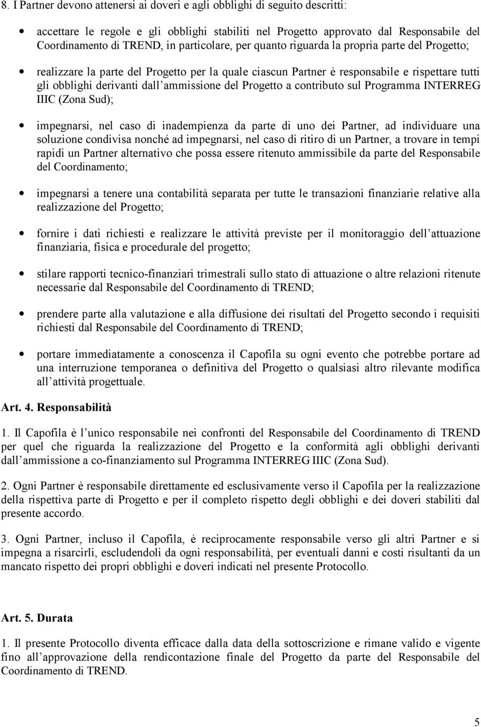 del Progetto a contributo sul Programma INTERREG IIIC (Zona Sud); impegnarsi, nel caso di inadempienza da parte di uno dei Partner, ad individuare una soluzione condivisa nonché ad impegnarsi, nel