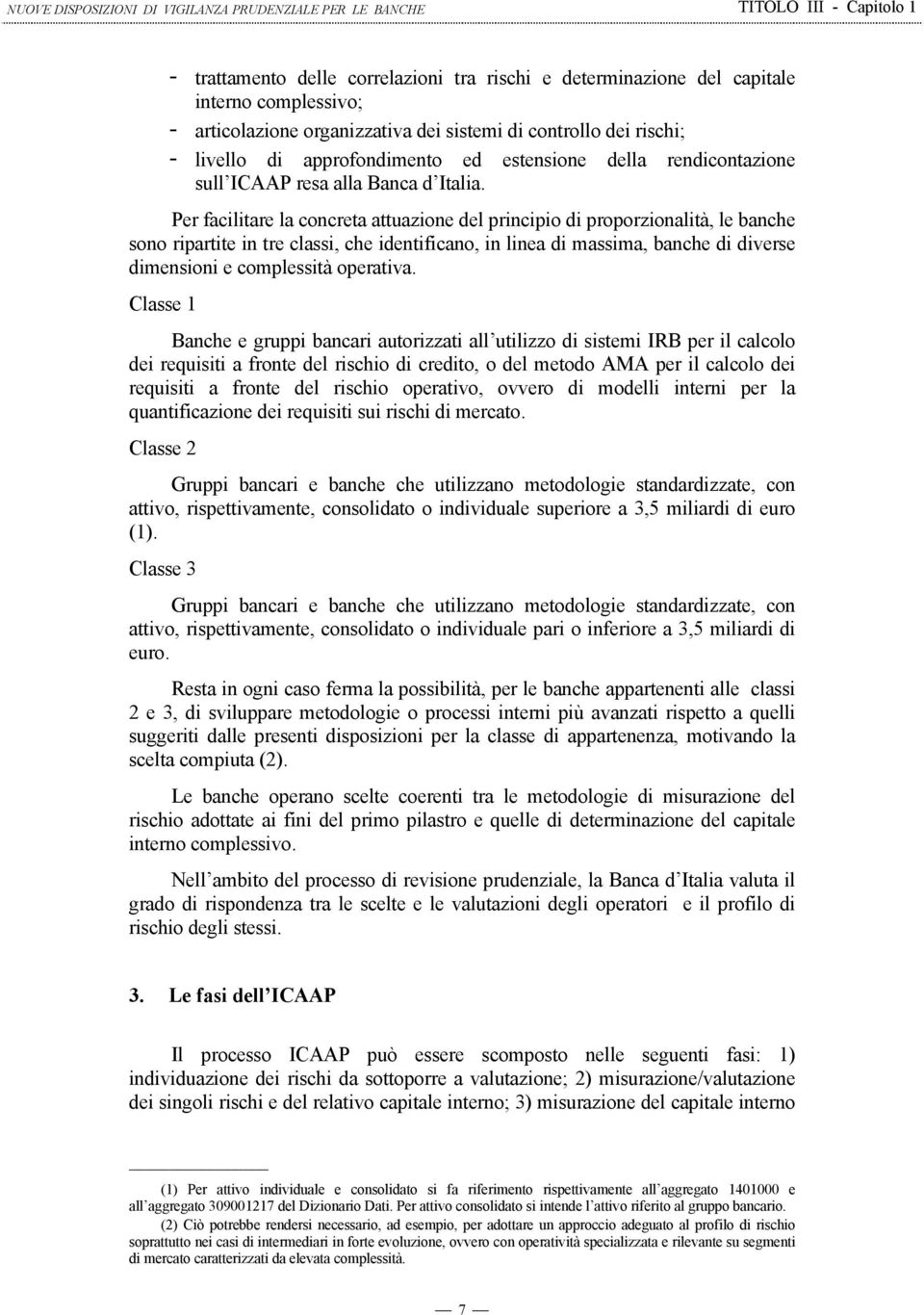 Per facilitare la concreta attuazione del principio di proporzionalità, le banche sono ripartite in tre classi, che identificano, in linea di massima, banche di diverse dimensioni e complessità