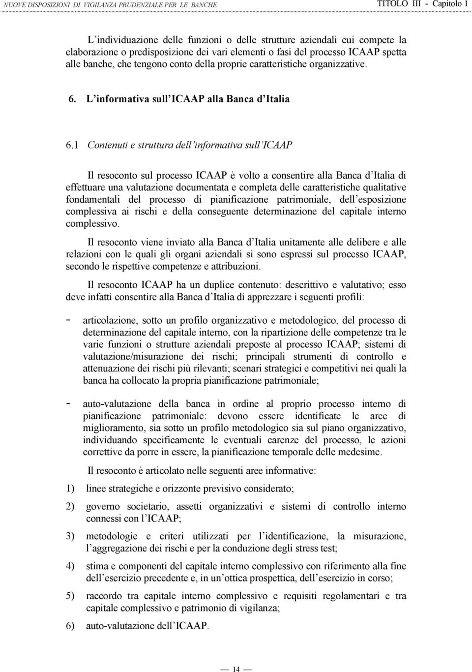 1 Contenuti e struttura dell informativa sull ICAAP Il resoconto sul processo ICAAP è volto a consentire alla Banca d Italia di effettuare una valutazione documentata e completa delle caratteristiche