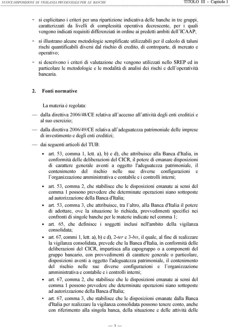 controparte, di mercato e operativo; - si descrivono i criteri di valutazione che vengono utilizzati nello SREP ed in particolare le metodologie e le modalità di analisi dei rischi e dell operatività