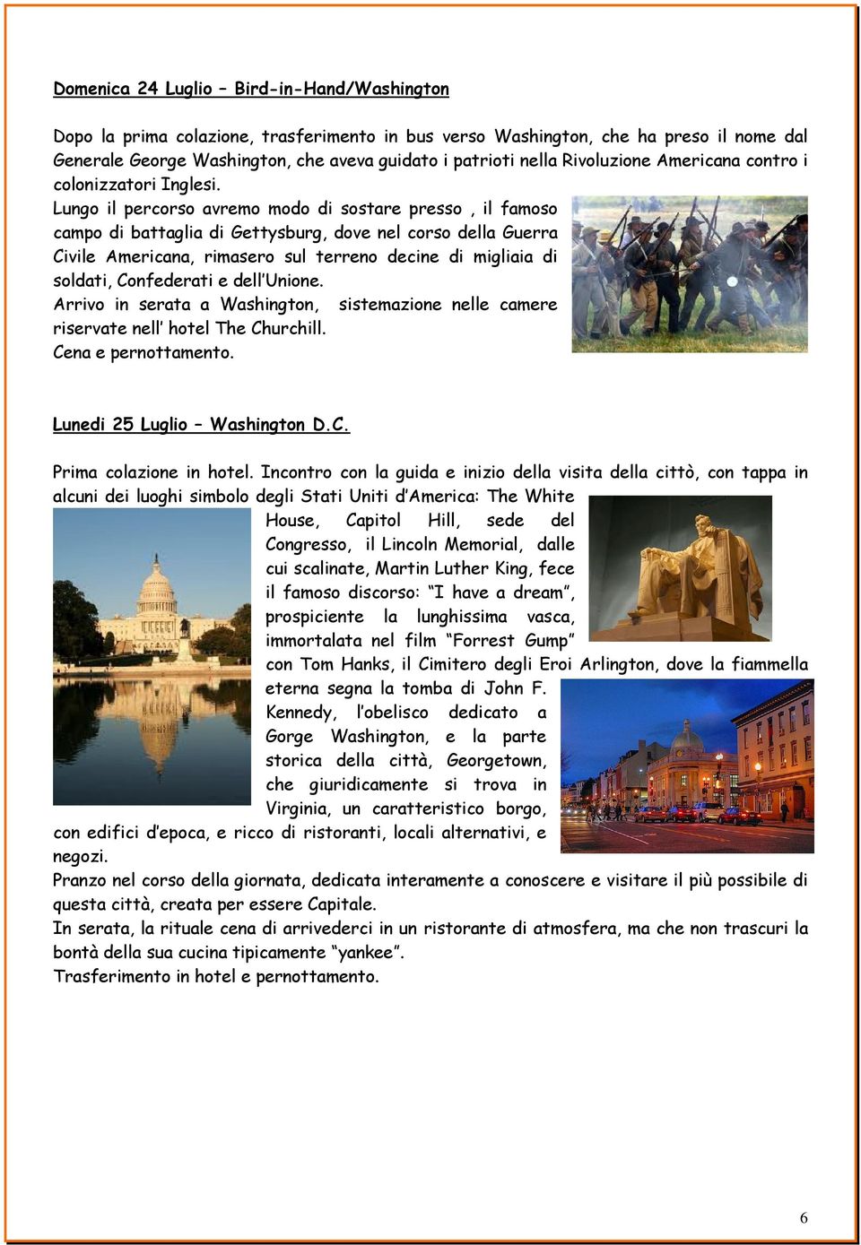 Lungo il percorso avremo modo di sostare presso, il famoso campo di battaglia di Gettysburg, dove nel corso della Guerra Civile Americana, rimasero sul terreno decine di migliaia di soldati,