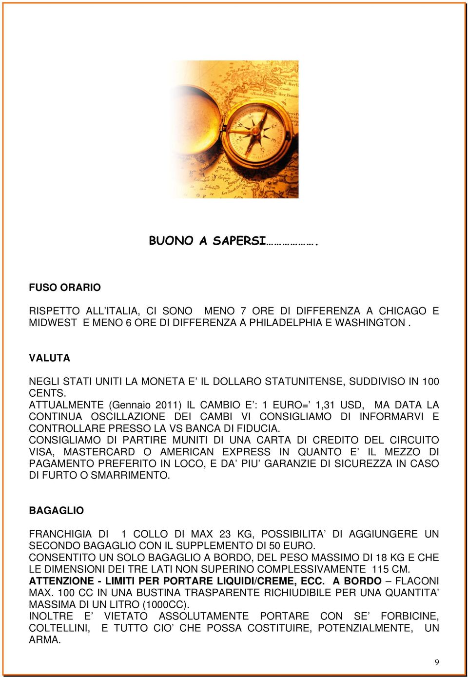 ATTUALMENTE (Gennaio 2011) IL CAMBIO E : 1 EURO= 1,31 USD, MA DATA LA CONTINUA OSCILLAZIONE DEI CAMBI VI CONSIGLIAMO DI INFORMARVI E CONTROLLARE PRESSO LA VS BANCA DI FIDUCIA.