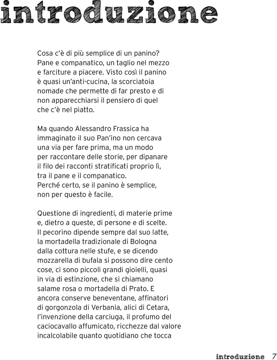 Ma quando Alessandro Frassica ha immaginato il suo Pan ino non cercava una via per fare prima, ma un modo per raccontare delle storie, per dipanare il filo dei racconti stratificati proprio lì, tra