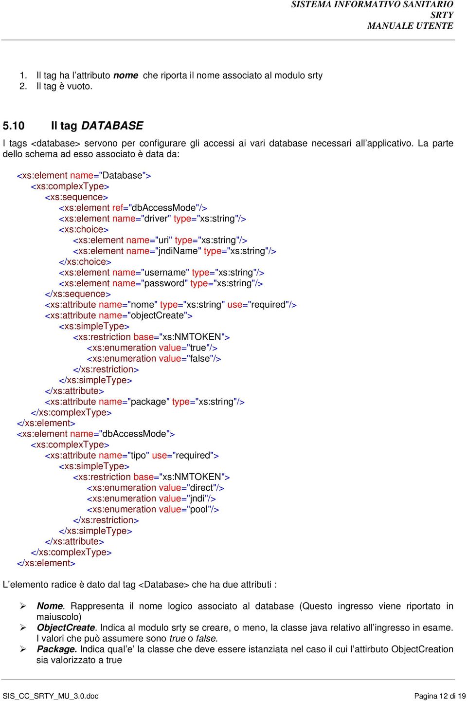 La parte dello schema ad esso associato è data da: <xs:element name="database"> <xs:sequence> <xs:element ref="dbaccessmode"/> <xs:element name="driver" type="xs:string"/> <xs:choice> <xs:element