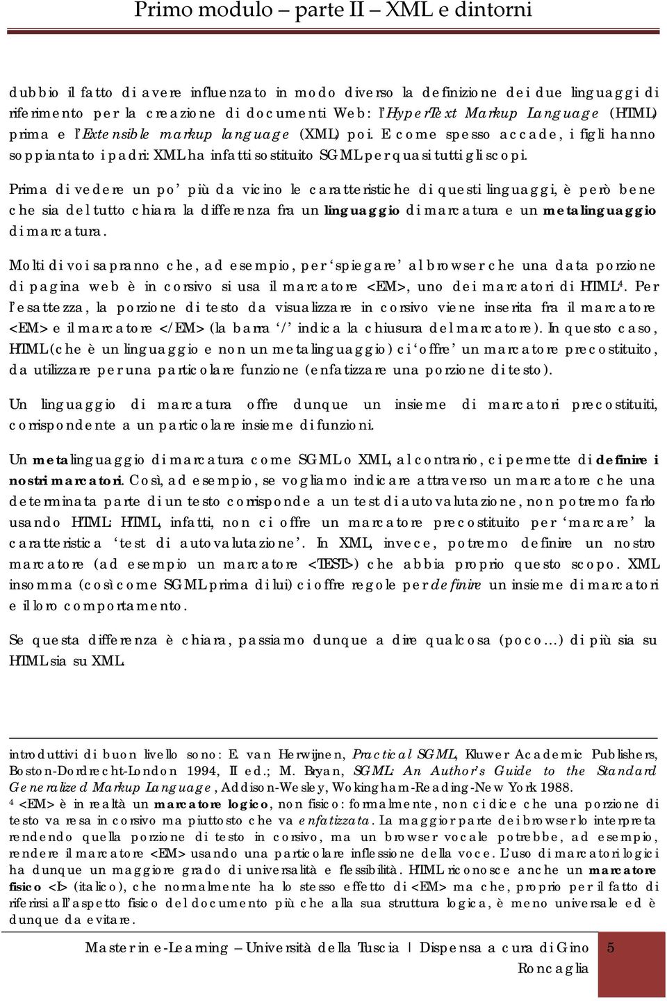 Prima di vedere un po più da vicino le caratteristiche di questi linguaggi, è però bene che sia del tutto chiara la differenza fra un linguaggio di marcatura e un metalinguaggio di marcatura.