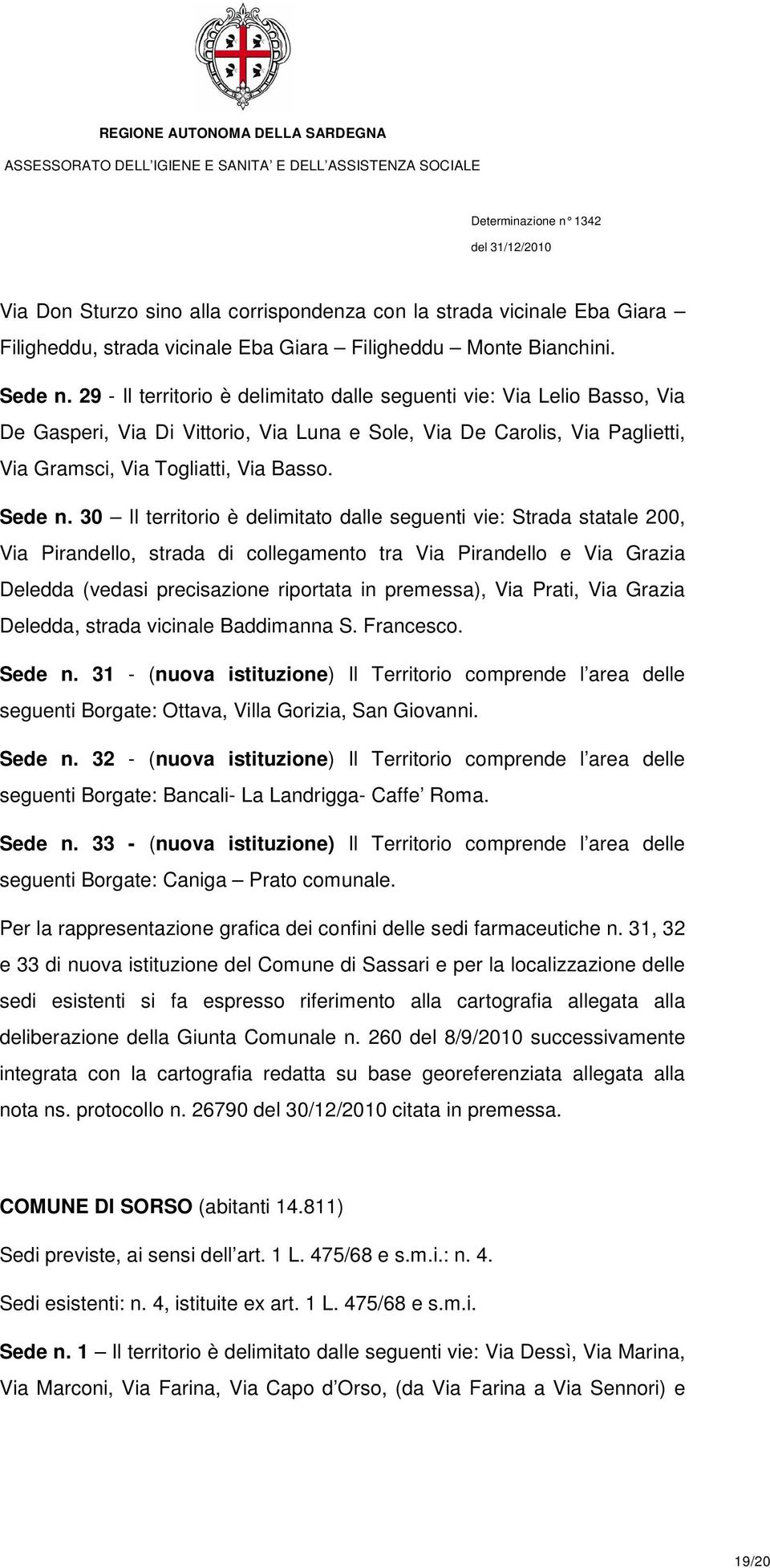 30 Il territorio è delimitato dalle seguenti vie: Strada statale 200, Via Pirandello, strada di collegamento tra Via Pirandello e Via Grazia Deledda (vedasi precisazione riportata in premessa), Via