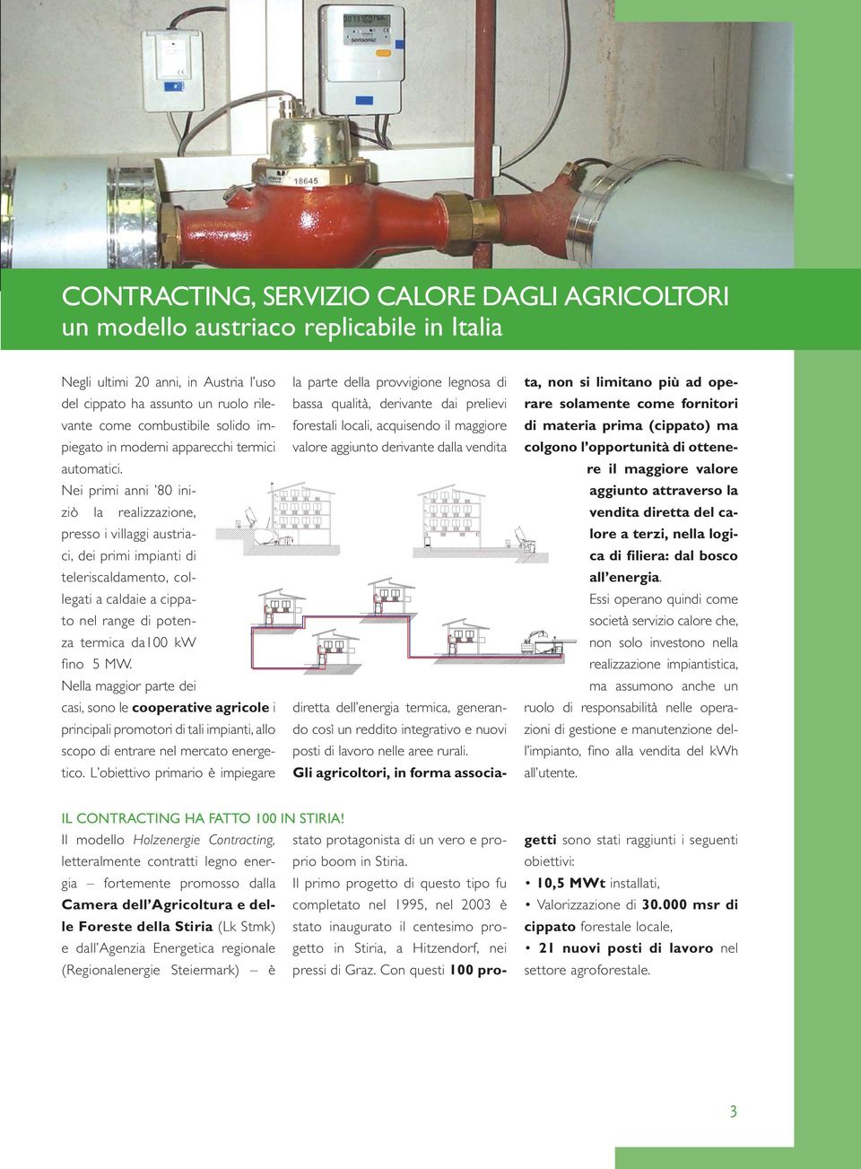 Nei primi anni 80 iniziò la realizzazione, presso i villaggi austriaci, dei primi impianti di teleriscaldamento, collegati a caldaie a cippato nel range di potenza termica da100 kw fi no 5 MW.