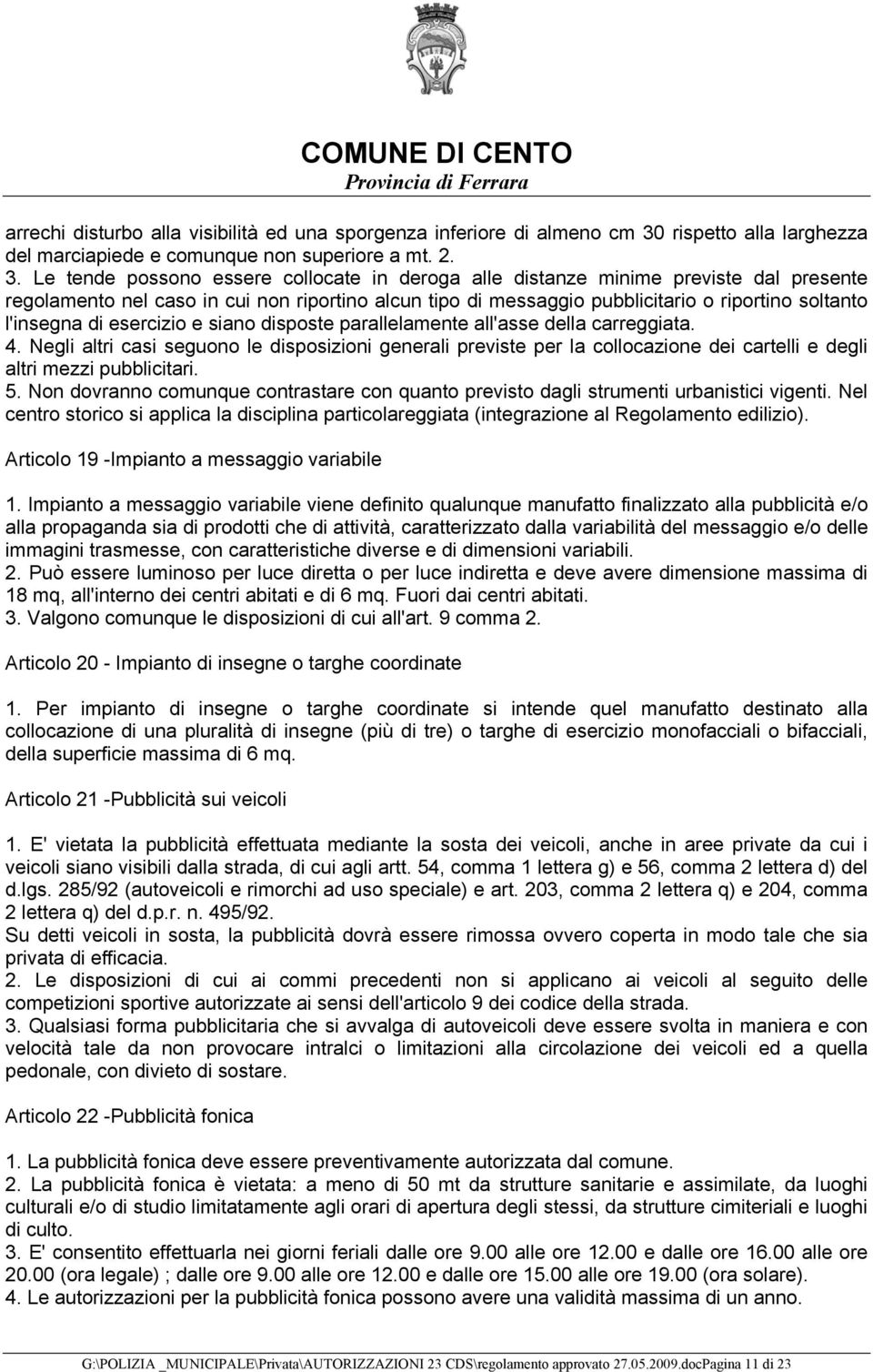 Le tende possono essere collocate in deroga alle distanze minime previste dal presente regolamento nel caso in cui non riportino alcun tipo di messaggio pubblicitario o riportino soltanto l'insegna