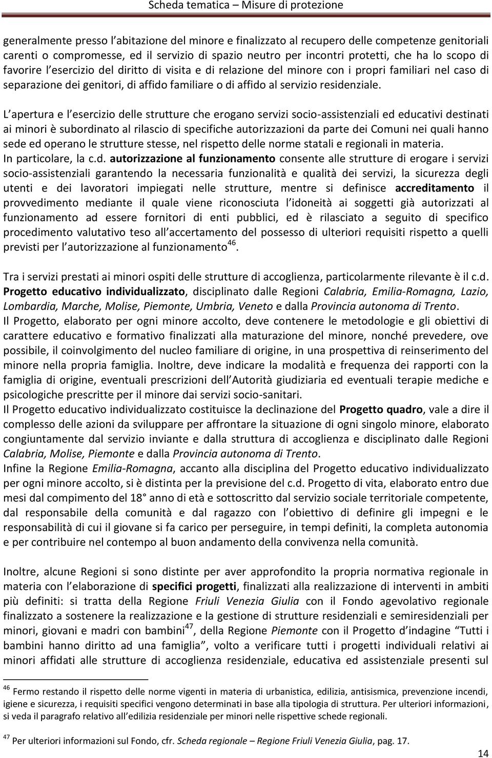 L apertura e l esercizio delle strutture che erogano servizi socio-assistenziali ed educativi destinati ai minori è subordinato al rilascio di specifiche autorizzazioni da parte dei Comuni nei quali