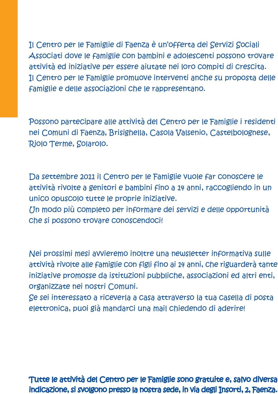 Possono partecipare alle attività del Centro per le Famiglie i residenti nei Comuni di Faenza, Brisighella, Casola Valsenio, Castelbolognese, Riolo Terme, Solarolo.