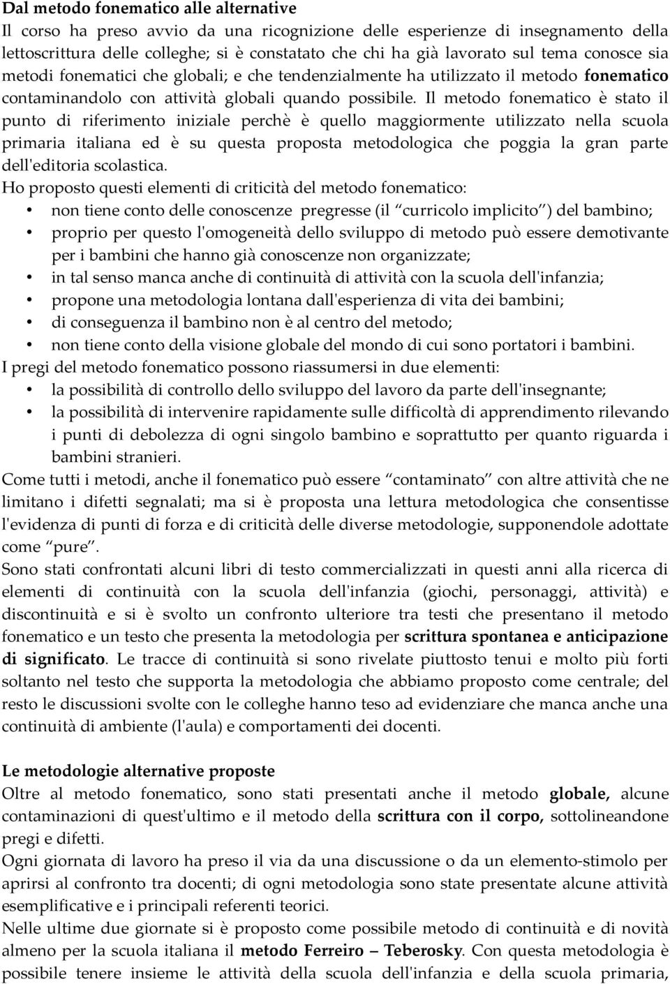 Il metodo fonematico è stato il punto di riferimento iniziale perchè è quello maggiormente utilizzato nella scuola primaria italiana ed è su questa proposta metodologica che poggia la gran parte