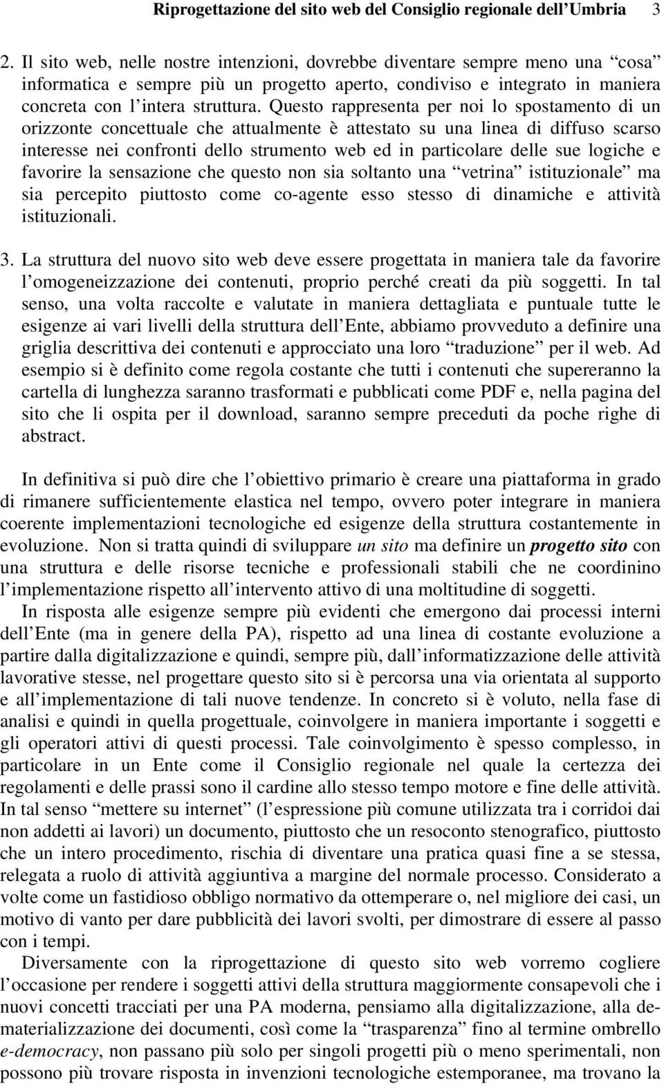 Questo rappresenta per noi lo spostamento di un orizzonte concettuale che attualmente è attestato su una linea di diffuso scarso interesse nei confronti dello strumento web ed in particolare delle