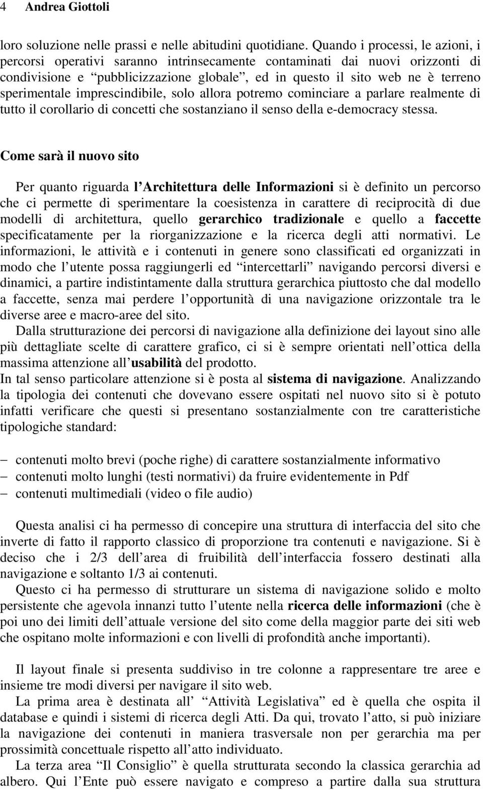 sperimentale imprescindibile, solo allora potremo cominciare a parlare realmente di tutto il corollario di concetti che sostanziano il senso della e-democracy stessa.