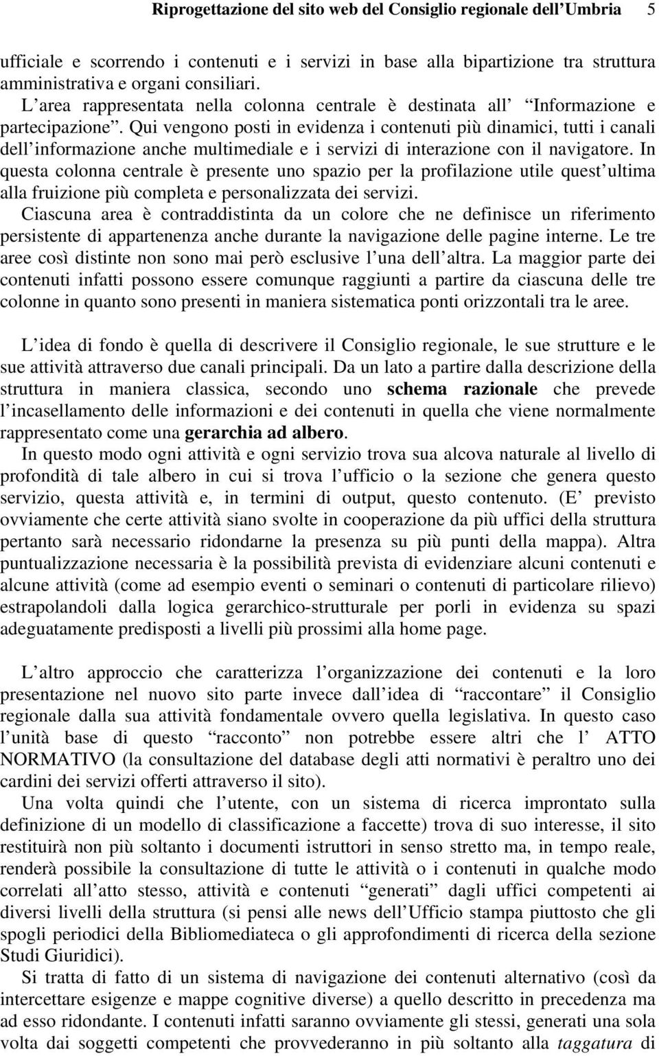 Qui vengono posti in evidenza i contenuti più dinamici, tutti i canali dell informazione anche multimediale e i servizi di interazione con il navigatore.