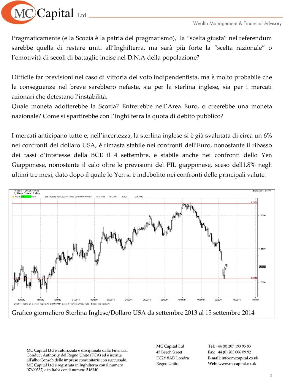 Difficile far previsioni nel caso di vittoria del voto indipendentista, ma è molto probabile che le conseguenze nel breve sarebbero nefaste, sia per la sterlina inglese, sia per i mercati azionari