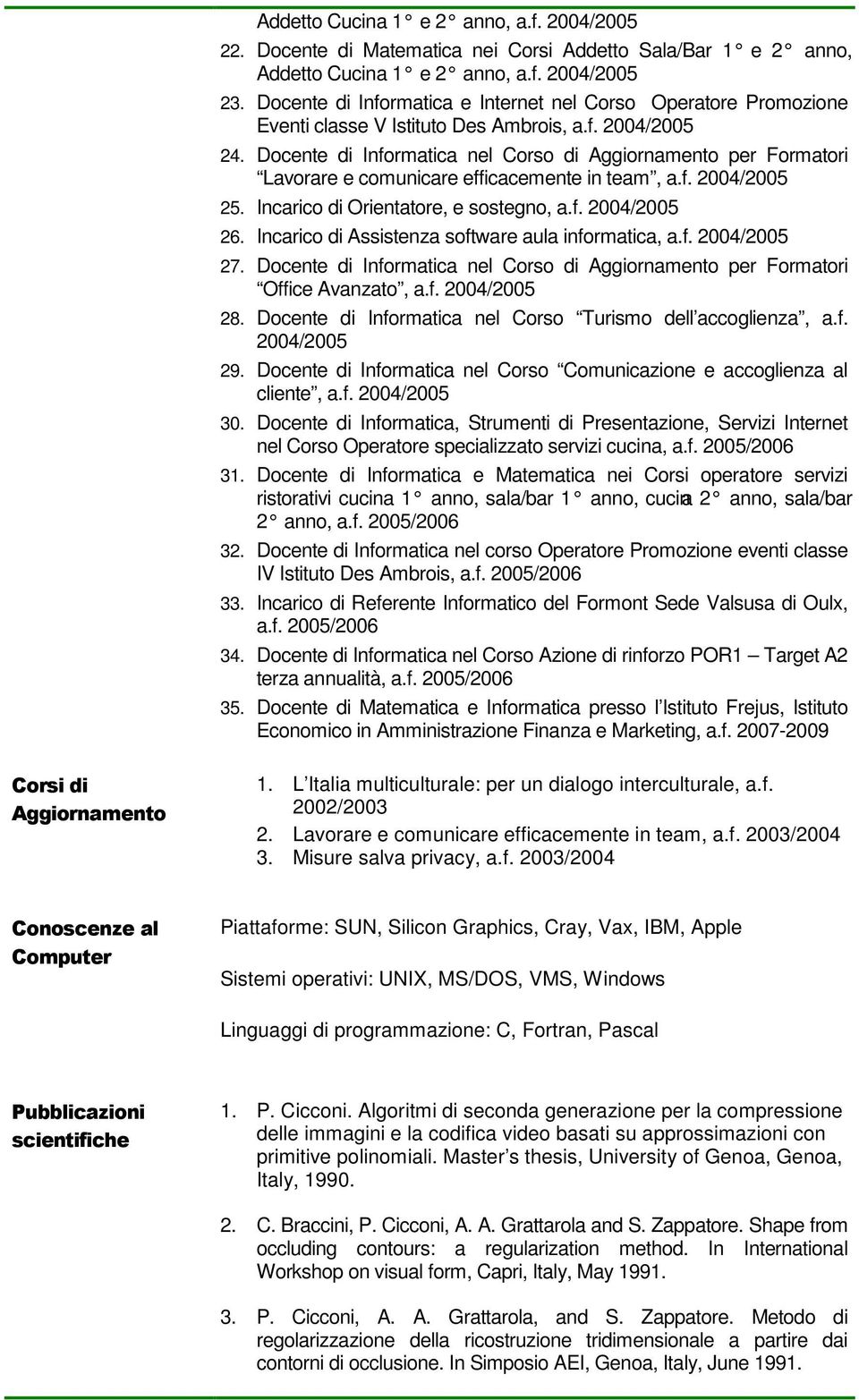 Docente di Informatica nel Corso di Aggiornamento per Formatori Lavorare e comunicare efficacemente in team, a.f. 2004/2005 25. Incarico di Orientatore, e sostegno, a.f. 2004/2005 26.